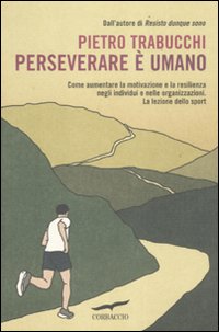 Perseverare è umano. Come aumentare la motivazione e la resilienza negli individui e nelle organizzazioni. La lezione dello sport