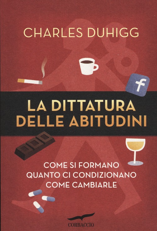 La dittatura delle abitudini. Come si formano, quanto ci condizionano, come cambiarle
