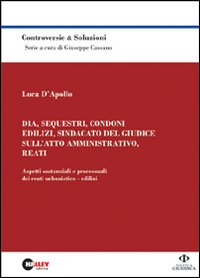 Dia, sequestri, condoni edilizi, sindacato del giudice sull'atto amministrativo, reati. Aspetti sostanziali e processuali dei reati urbanistico-edilizi