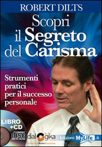 Scopri il segreto del carisma. Strumenti pratici per il successo personale