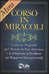 Mini-corso in miracoli. Corso in 18 giorni per trovare la pace interiore e la soluzione ai problemi nei rapporti interpersonali