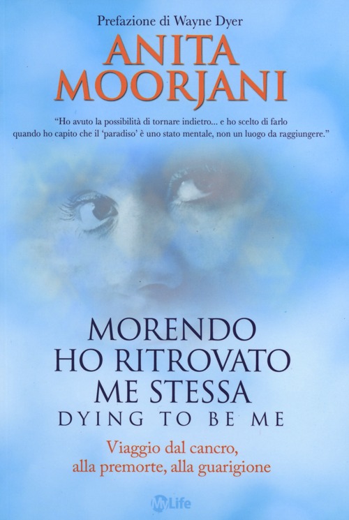 Morendo ho ritrovato me stessa. Viaggio dal cancro, alla premorte, alla guarigione