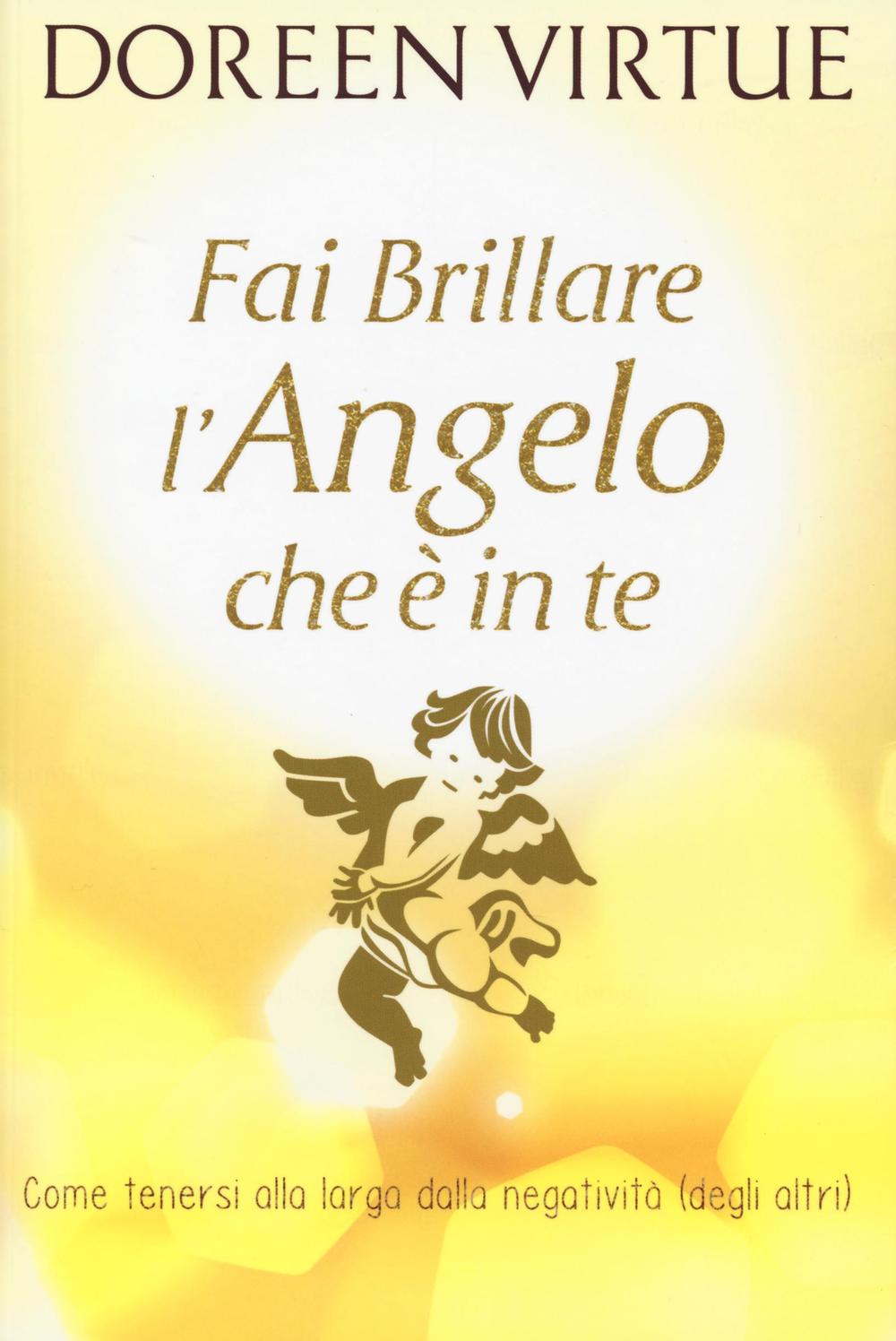 Fai brillare l'angelo che è in te. Come tenersi alla larga dalle negatività (degli altri)