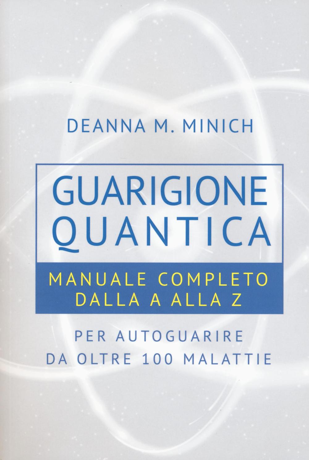Guarigione quantica. Manuale completo dalla A alla Z per autoguarire da oltre 100 malattie