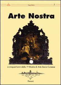 Arte nostra. A cinquant'anni dalla 1° Mostra di Arte Sacra del cunese