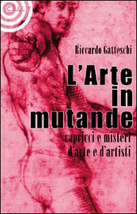 L'arte in mutande. Bizzarrie, enigmi, capricci d'artista