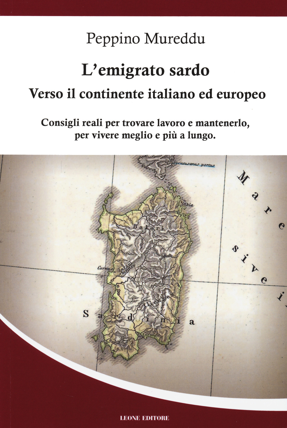 L'emigrato sardo. Verso il continente italiano ed europeo. Consigli reali per trovare lavoro e mantenerlo, per vivere meglio e più a lungo