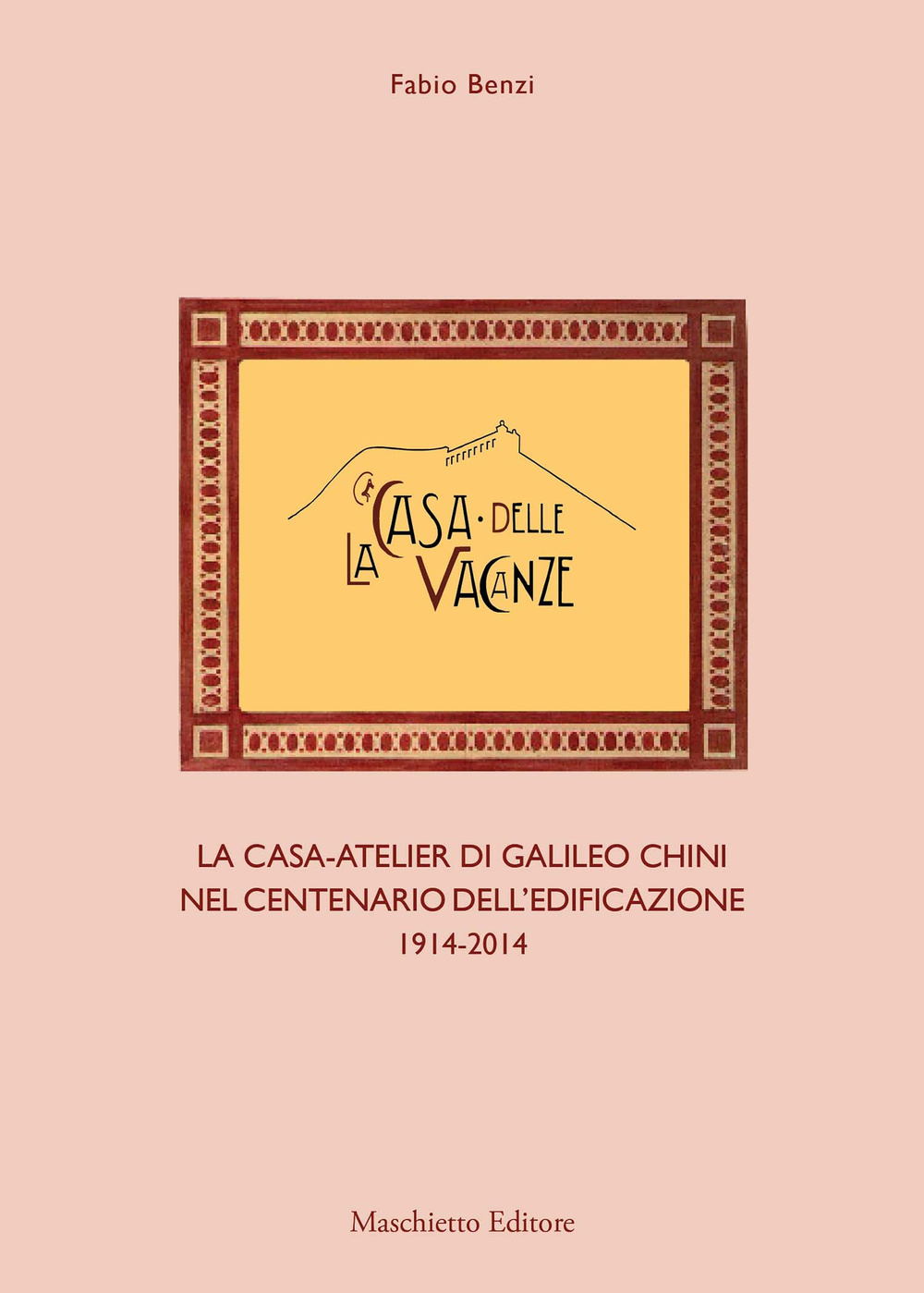 La casa delle vacanze. La casa-atelier di Galileo Chini nel centenario dell'edificazione 1914-2014