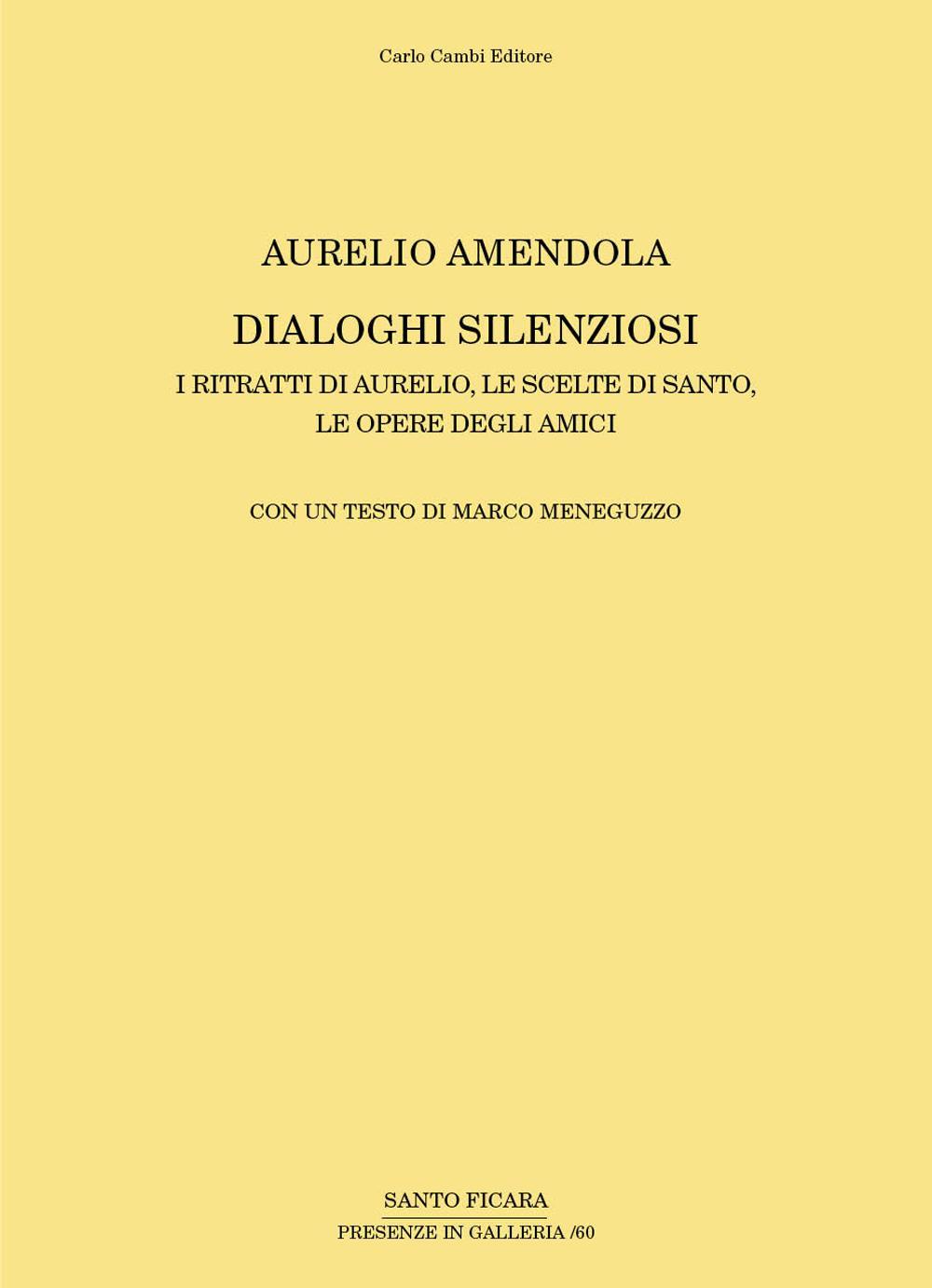 Aurelio Amendola. Dialoghi silenziosi. I ritratti di Aurelio, le scelte di Santo, le opere degli amici