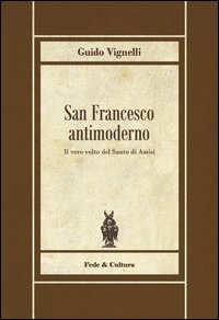 San Francesco antimoderno. Difesa del Serafico dalle falsificazioni progressiste