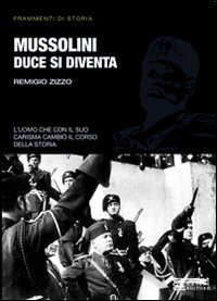 Mussolini. Duce si diventa. L'uomo che con il suo carisma cambiò il corso della storia