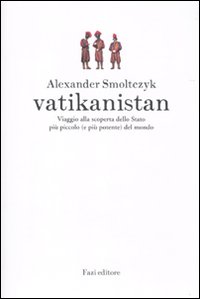 Vatikanistan. Viaggio alla scoperta dello Stato più piccolo (e più potente) del mondo