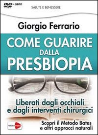 Come guarire dalla presbiopia. Liberati dagli occhiali e dagli interventi chirurgici