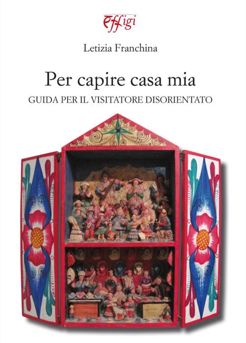 Per capire casa mia. Guida per il visitatore disorientato
