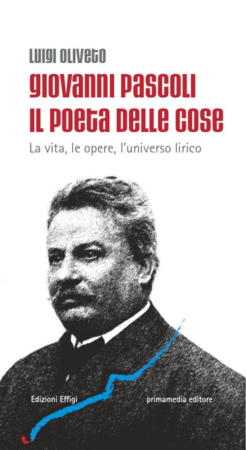 Giovanni Pascoli il poeta delle cose. La vita, le opere, l'universo lirico