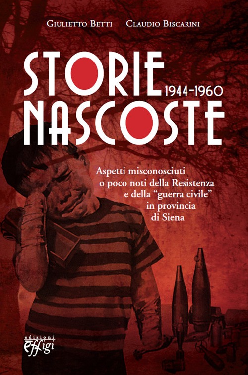 Storie nascoste 1944-1960. Aspetti misconosciuti o poco noti della Resistenza e della «guerra civile» in provincia di Siena