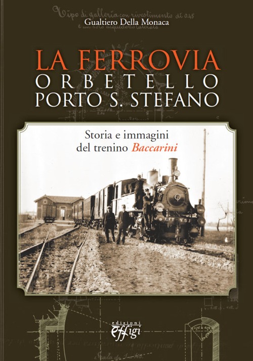 La ferrovia Orbetello-Porto S. Stefano. Storia e immagini del trenino Baccarini