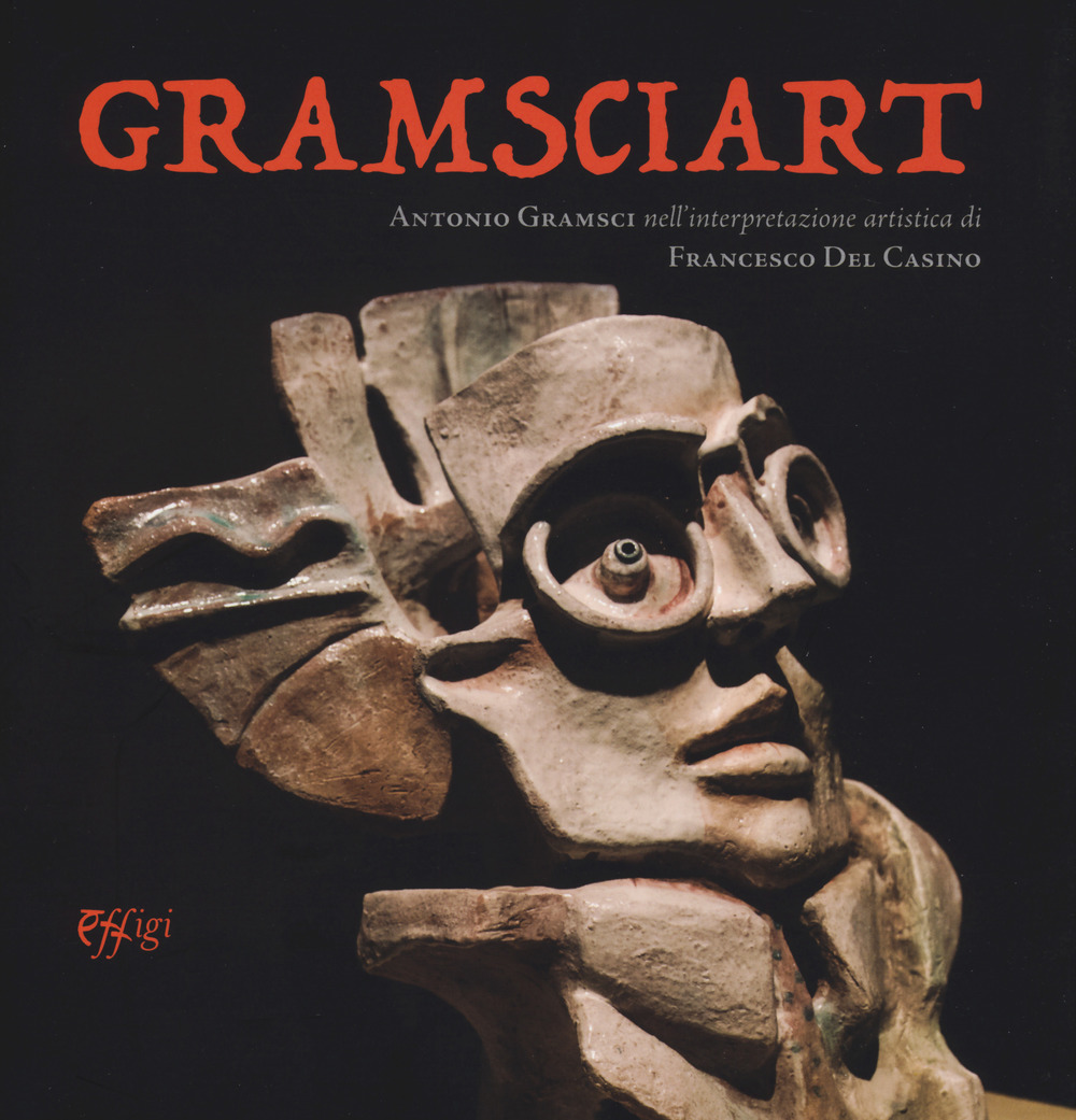 Gramsciart. Antonio Gramsci nell'interpretazione artistica di Francesco Del Casino