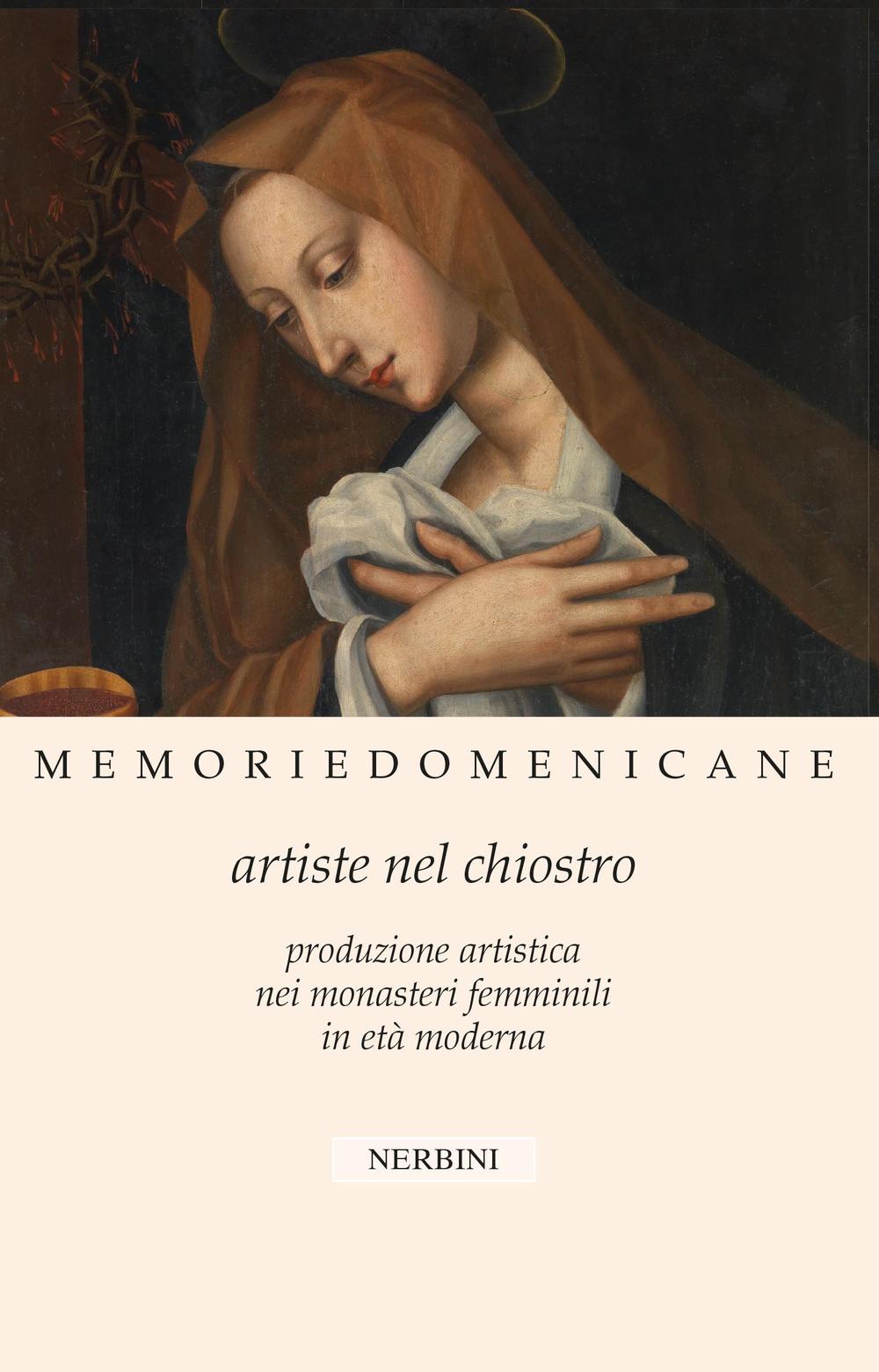 Memorie domenicane. Vol. 46: Artiste nel chiostro. Produzione artistica nei monasteri femminili in età moderna