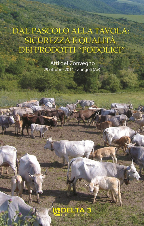 Dal pascolo alla tavola: sicurezza e qualità dei prodotti «podolici». Atti del Convegno (Zungoli, 29 ottobre 2011)