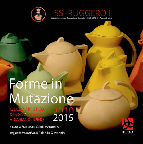 Forme in mutazione. Il Liceo Artistico Design/Ceramica ad Ariano Irpino 2010-2015
