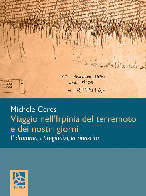 Viaggio nell'Irpinia del terremoto e dei nostri giorni. Il dramma, i pregiudizi, la rinascita