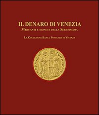 Il denaro di Venezia. Mercanti e monete della Serenissima. La collezione della Banca Popolare di Vicenza