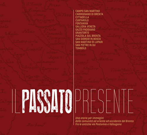 Il passato presente. Una storia per immagini delle comunità a oriente e occidente del Brenta, fra le antiche vie Postumia e Valsugana