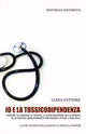 Io e la tossicodipendenza. I sintomi, la diagnosi, le terapie, le nuove frontiere della ricerca in un pratico libro-intervista per pazienti lettori, e non solo