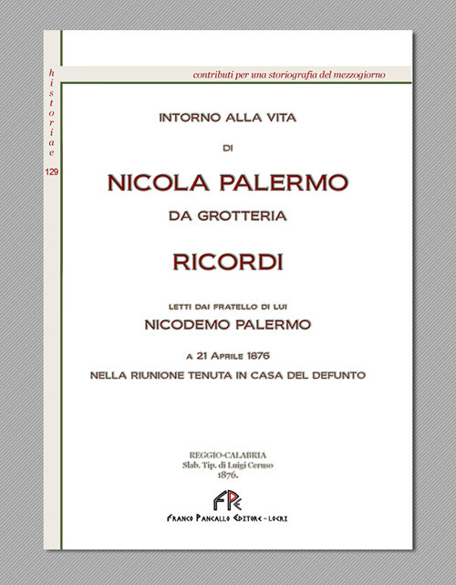 Intorno alla vita di Nicola Palermo da Grotteria. Ricordi letti dal fratello di lui Nicodemo Palermo. A 21 aprile 1876 nella riunione tenuta in casa del defunto (rist. anast. Reggio Calabria, 1876)