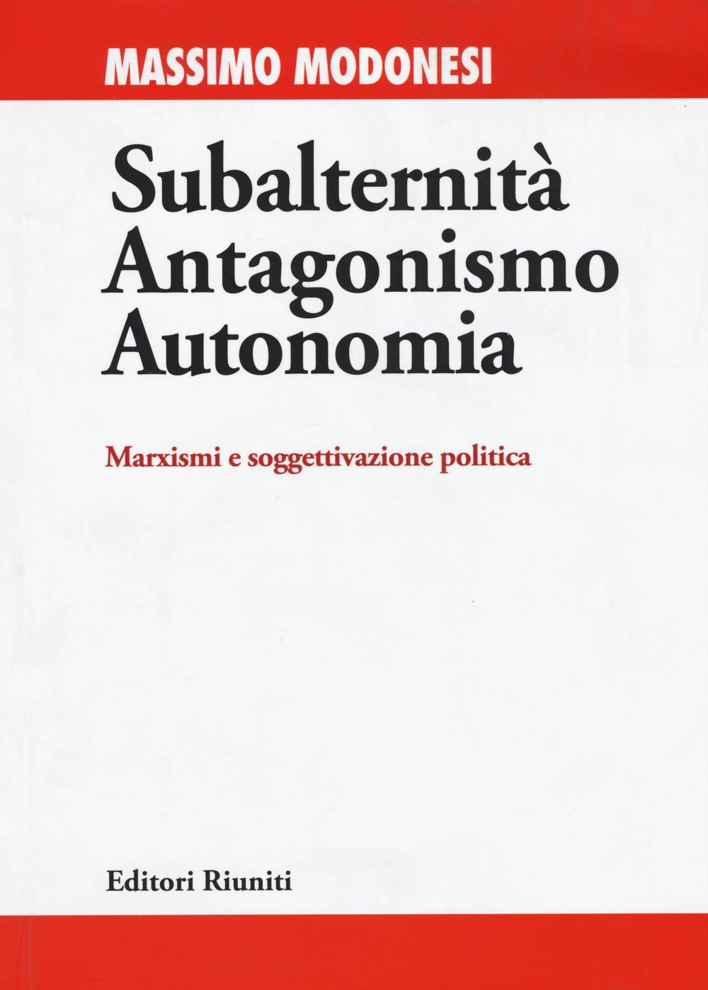 Subalternità antagonismo autonomia. Marxismi e soggettivazione politica