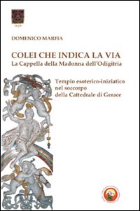 Colei che indica la via. La Cappella della Madonna dell'Odigitria. Temio esoterico-iniziatico nel soccorpo della Cattedrale di Gerace
