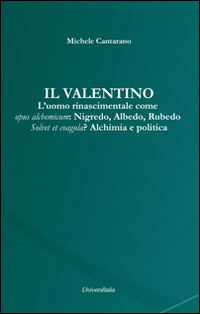 Il Valentino. L'uomo rinascimentale come opus alchemicum. Nigredo, Albedo, Rubedo. Solvet et coagula? Alchimia e politica