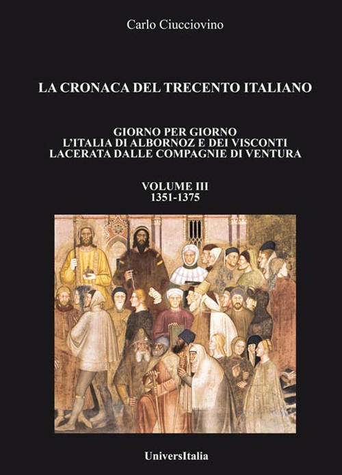 La cronaca del Trecento italiano. Giorno per giorno l'Italia di Albornoz dei Visconti Lacerata dalle compagnie di ventura. Vol. 3: 1351-1375