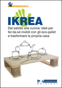 Ikrea. Dal salotto alla cucina: idee per far-da-sé mobili con gli eco-pallet e trasformare la propria casa