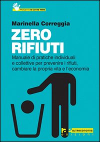 Zero rifiuti. Manuale di pratiche individuali e collettive per prevenire i rifiuti, cambiare la propria vita e l'economia