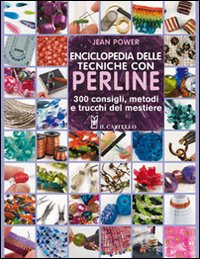 Enciclopedia delle tecniche con perline. 300 consigli, metodi e trucchi del mestiere