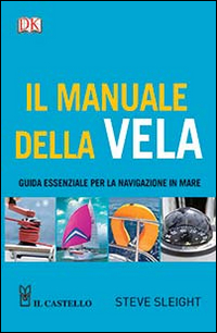 Il manuale della vela. Guida essenziale per la navigazione in mare