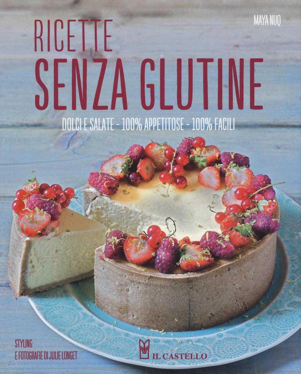 Ricette senza glutine. Dolci e salate, 100% appetitose, 100% facili
