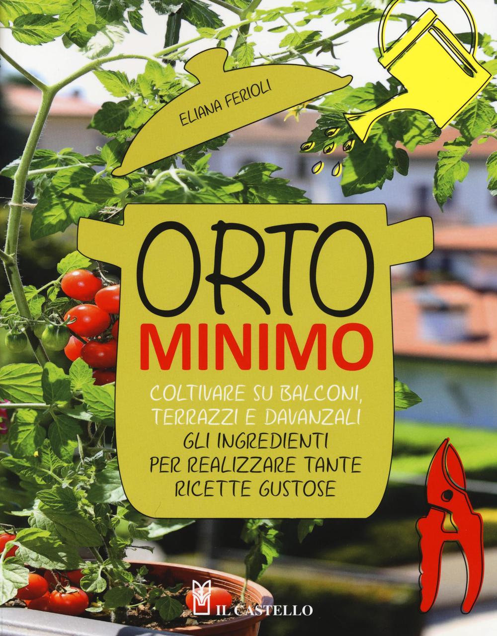 Orto minimo. Coltivare su balconi, terrazzi e davanzali gli ingredienti per realizzare tante ricette gustose