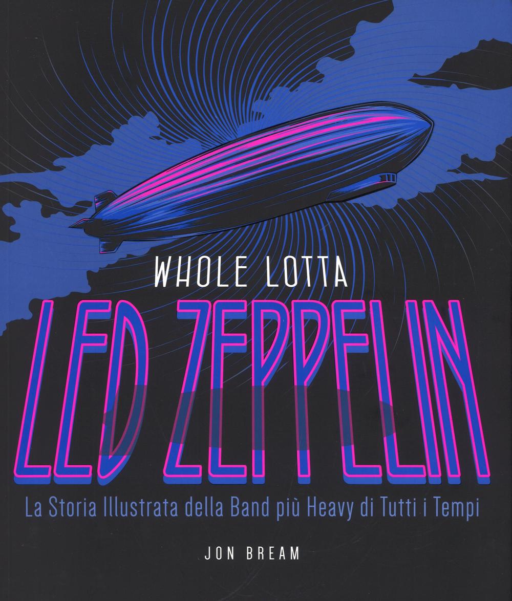 Whole Lotta. Led Zeppelin. La storia illustrata della band più heavy di tutti i tempi