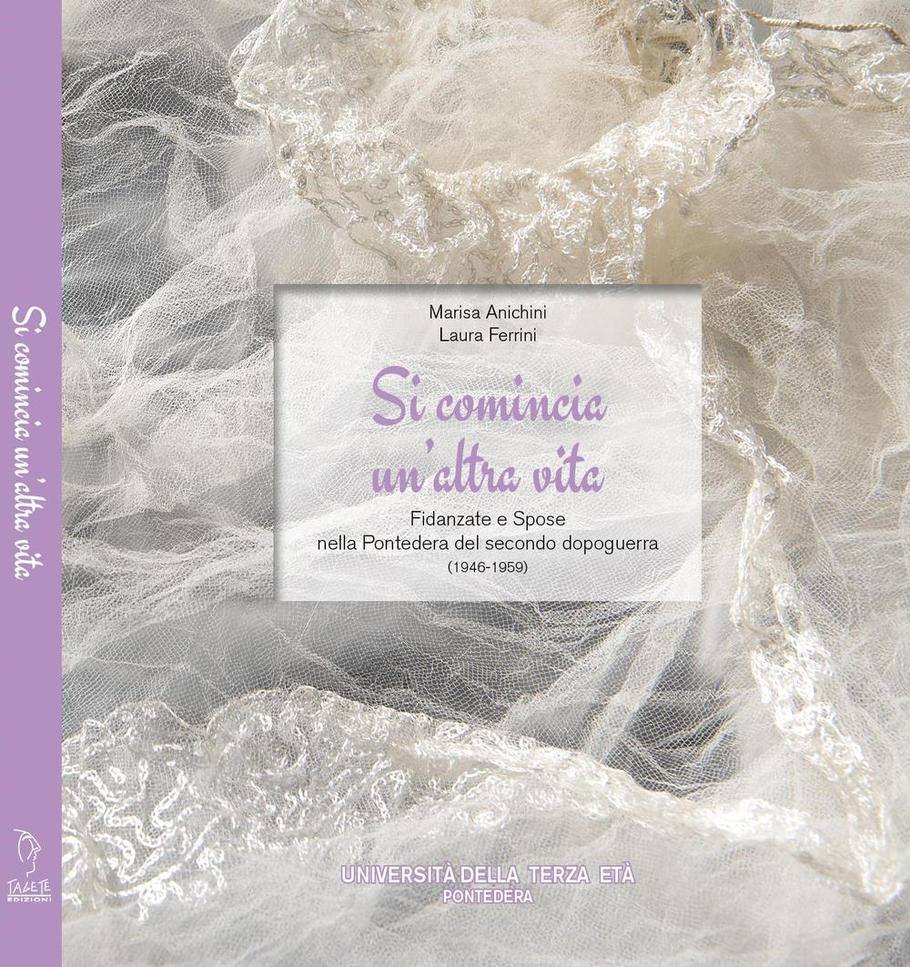 Si comincia un'altra vita. Fidanzate e spose nella Pontedera del secondo dopoguerra (1946-1959)
