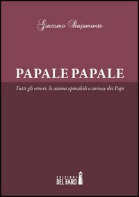 Papale papale. Tutti gli errori, le azioni opinabili e curiose dei papi