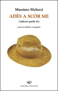 Adès a scòr me (Adesso parlo io). Poesie in dialetto romagnolo