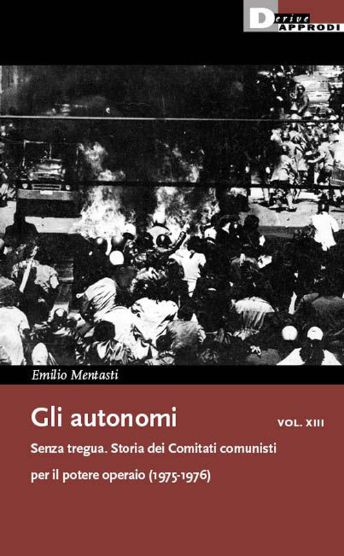 Gli autonomi. Vol. 13: Senza tregua. Storia dei Comitati comunisti per il potere operaio (1975-1976)