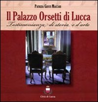 Il palazzo Orsetti di Lucca. Testimonianza di storia e d'arte