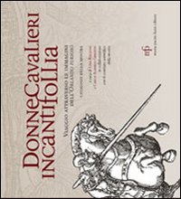 Donne cavalieri incanti follia. Viaggio attraverso le immagini dell'Orlando Furioso. Catalogo della mostra