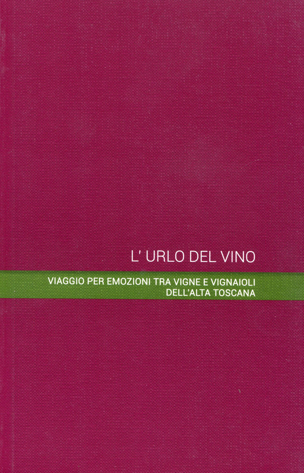 L'urlo del vino. Viaggio per emozioni tra vigne e vignaioli dell'alta Toscana