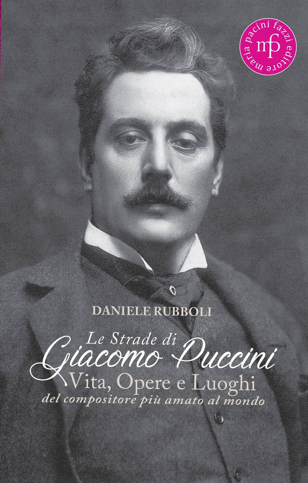 Le strade di Giacomo Puccini. Vita, opere e luoghi del compositore più amato al mondo