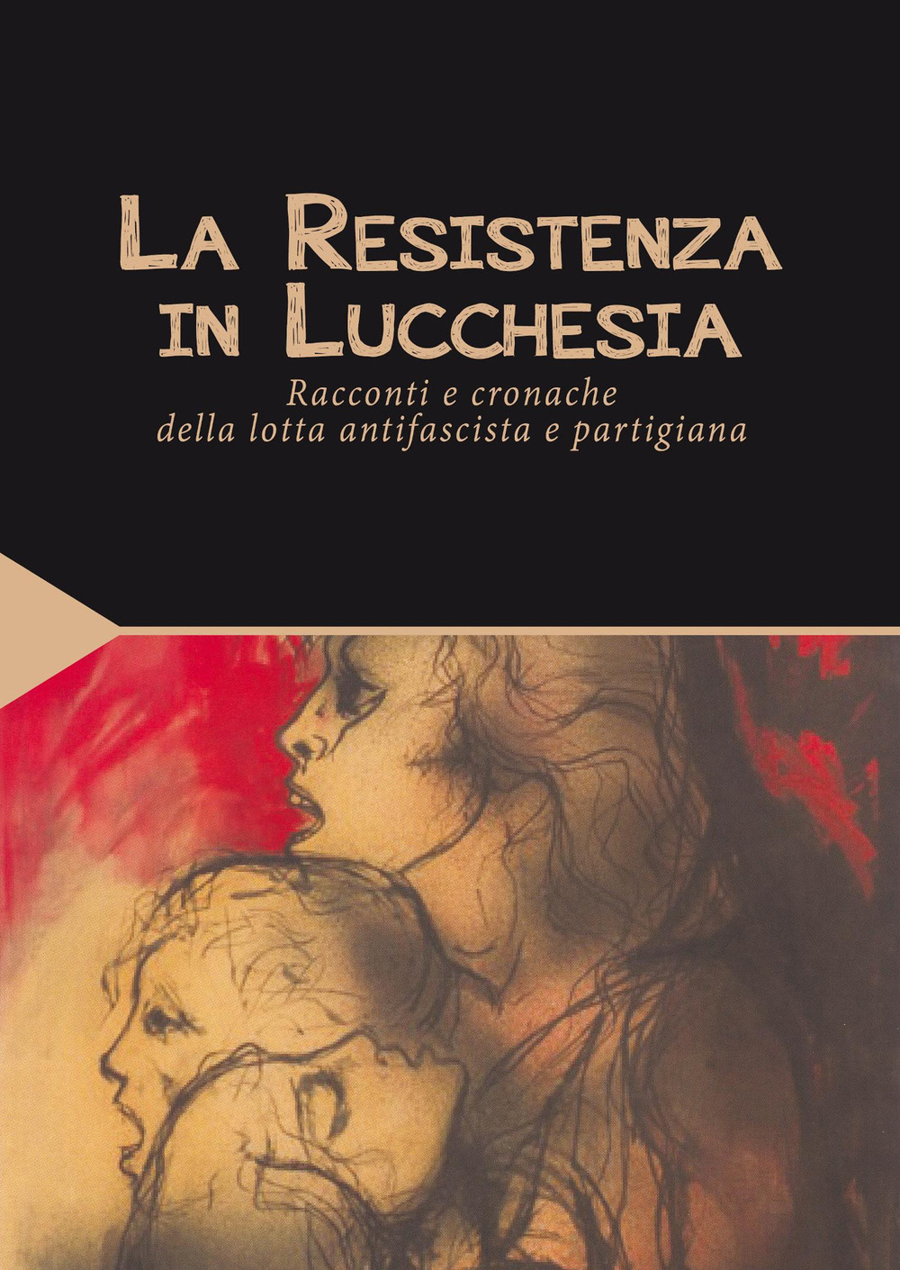 La Resistenza in Lucchesia. Racconti e cronache della lotta antifascista e partigiana